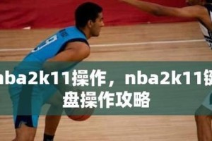 NBA2K11攻略（体验逼真的NBA2K11游戏，掌握成功的秘诀！）